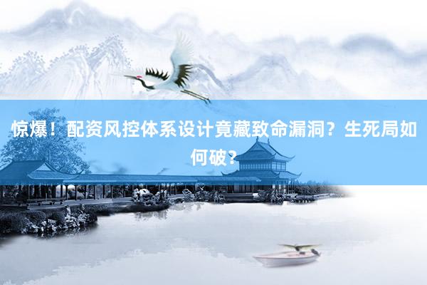 惊爆！配资风控体系设计竟藏致命漏洞？生死局如何破？
