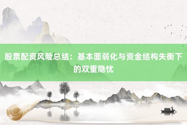 股票配资风险总结：基本面弱化与资金结构失衡下的双重隐忧