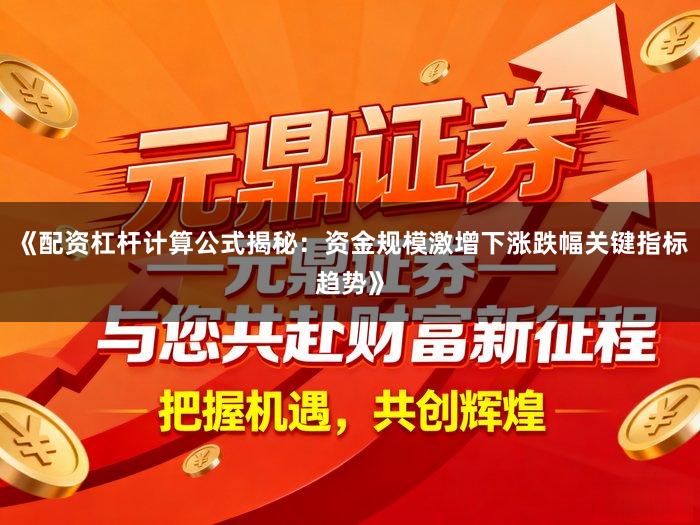 《配资杠杆计算公式揭秘:资金规模激增下涨跌幅关键指标趋势》