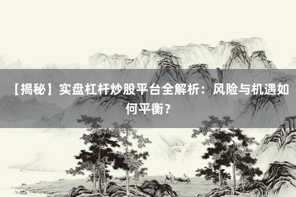 【揭秘】实盘杠杆炒股平台全解析：风险与机遇如何平衡？