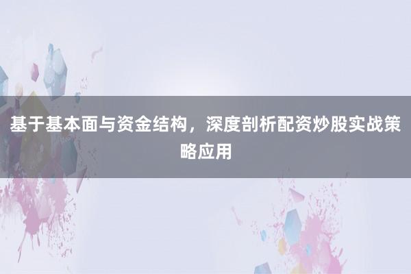 基于基本面与资金结构，深度剖析配资炒股实战策略应用