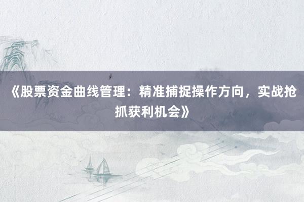 《股票资金曲线管理：精准捕捉操作方向，实战抢抓获利机会》