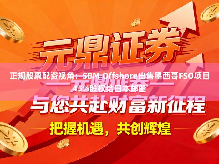 正规股票配资视角：SBM Offshore出售墨西哥FSO项目45%股权给日本邮船