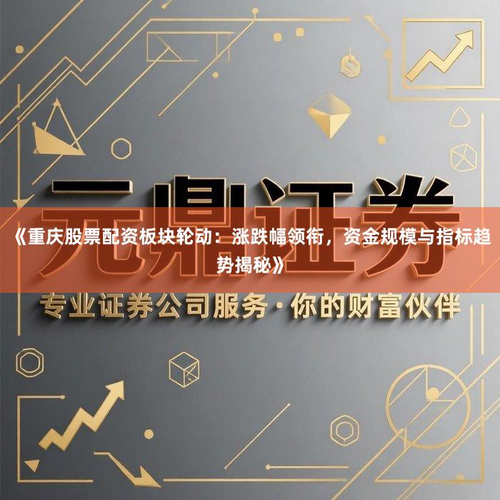 《重庆股票配资板块轮动：涨跌幅领衔，资金规模与指标趋势揭秘》