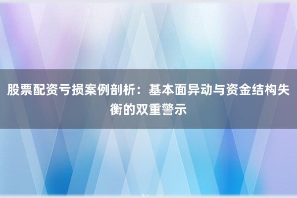 股票配资亏损案例剖析：基本面异动与资金结构失衡的双重警示