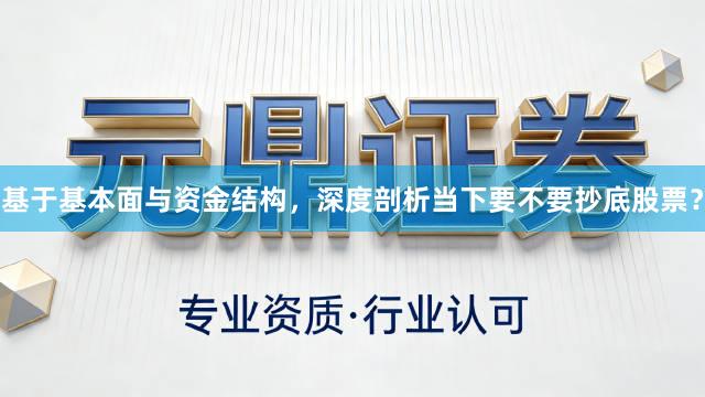基于基本面与资金结构，深度剖析当下要不要抄底股票？