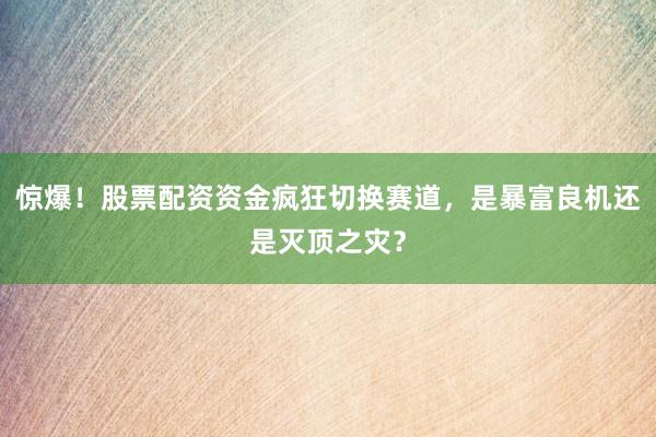 惊爆！股票配资资金疯狂切换赛道，是暴富良机还是灭顶之灾？