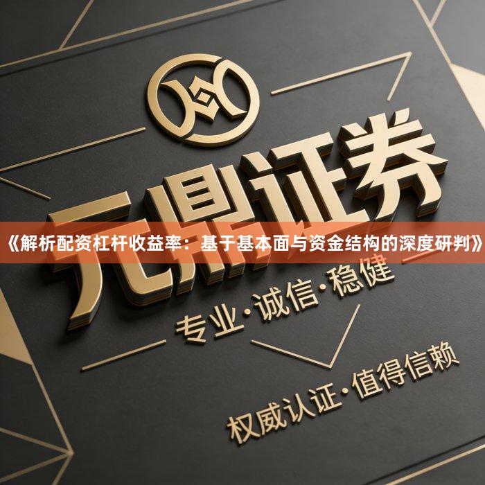 《解析配资杠杆收益率：基于基本面与资金结构的深度研判》