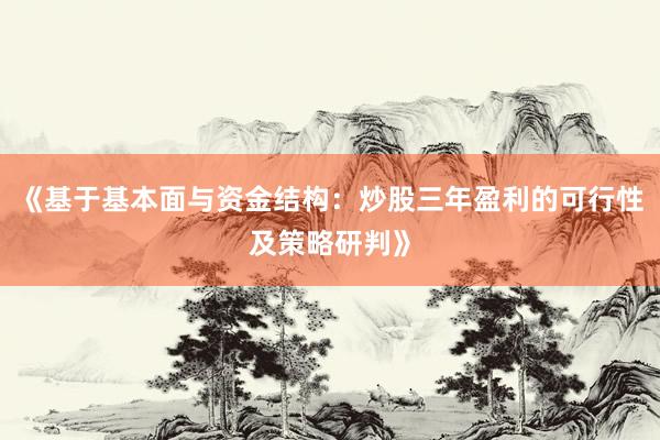 《基于基本面与资金结构：炒股三年盈利的可行性及策略研判》