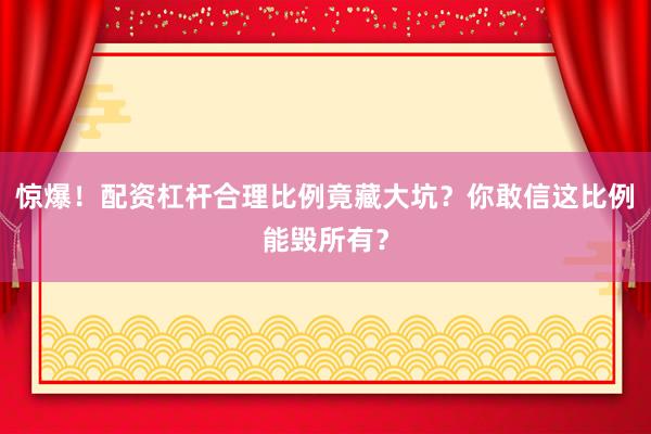 惊爆！配资杠杆合理比例竟藏大坑？你敢信这比例能毁所有？