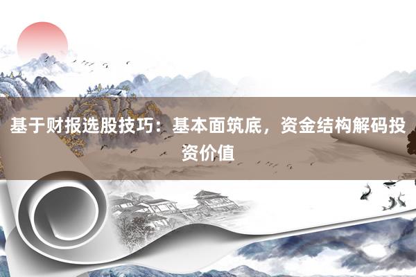 基于财报选股技巧：基本面筑底，资金结构解码投资价值