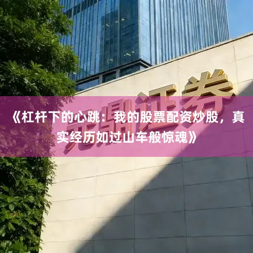《杠杆下的心跳：我的股票配资炒股，真实经历如过山车般惊魂》