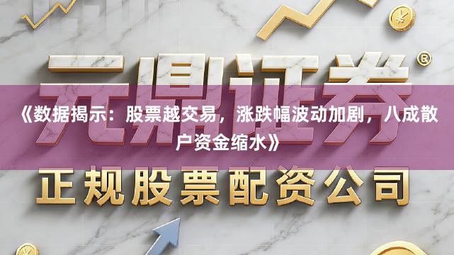 《数据揭示：股票越交易，涨跌幅波动加剧，八成散户资金缩水》