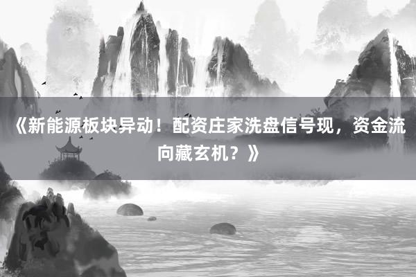 《新能源板块异动!配资庄家洗盘信号现,资金流向藏玄机?》