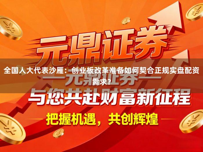 全国人大代表沙雁：创业板改革准备如何契合正规实盘配资需求？