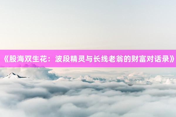 《股海双生花：波段精灵与长线老翁的财富对话录》