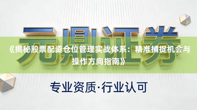 《揭秘股票配资仓位管理实战体系：精准捕捉机会与操作方向指南》