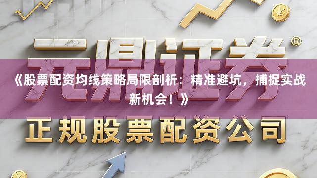 《股票配资均线策略局限剖析：精准避坑，捕捉实战新机会！》