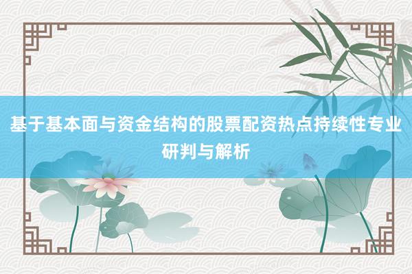 基于基本面与资金结构的股票配资热点持续性专业研判与解析