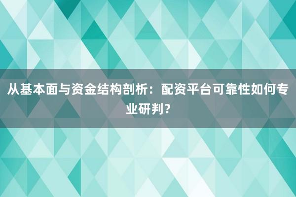 从基本面与资金结构剖析：配资平台可靠性如何专业研判？