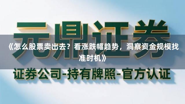 《怎么股票卖出去？看涨跌幅趋势，洞察资金规模找准时机》