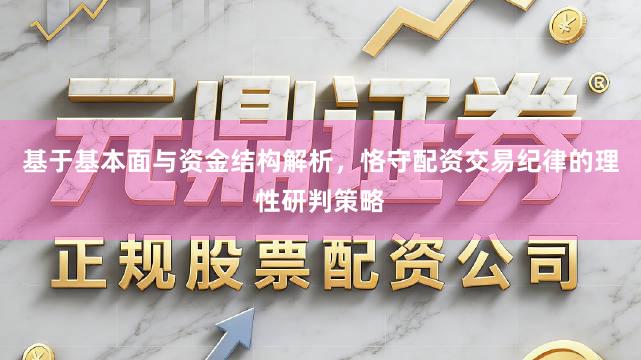 基于基本面与资金结构解析，恪守配资交易纪律的理性研判策略