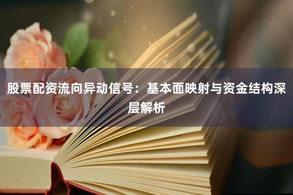 股票配资流向异动信号：基本面映射与资金结构深层解析