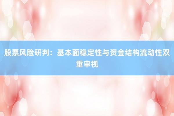股票风险研判:基本面稳定性与资金结构流动性双重审视