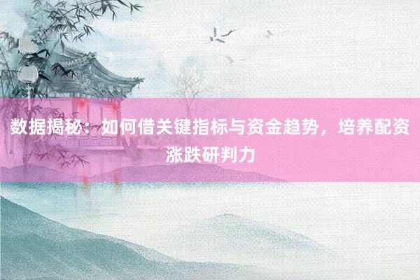 数据揭秘：如何借关键指标与资金趋势，培养配资涨跌研判力
