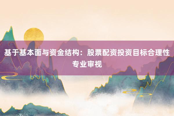 基于基本面与资金结构：股票配资投资目标合理性专业审视