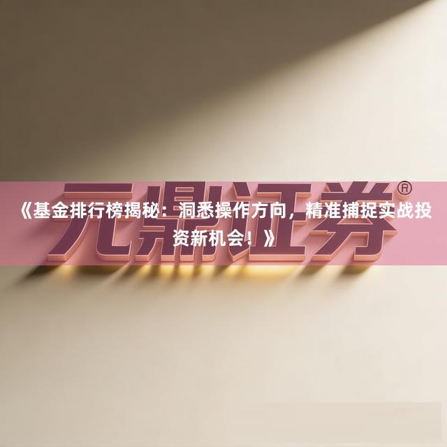 《基金排行榜揭秘：洞悉操作方向，精准捕捉实战投资新机会！》