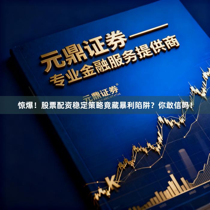 惊爆！股票配资稳定策略竟藏暴利陷阱？你敢信吗！