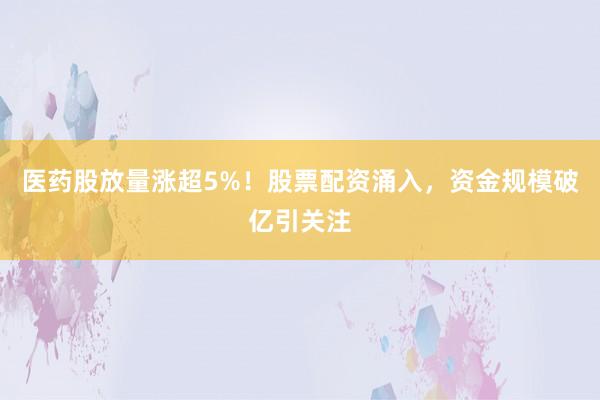 医药股放量涨超5%！股票配资涌入，资金规模破亿引关注