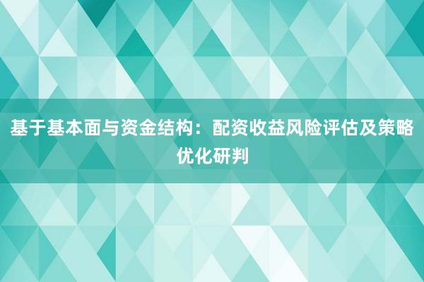 基于基本面与资金结构：配资收益风险评估及策略优化研判