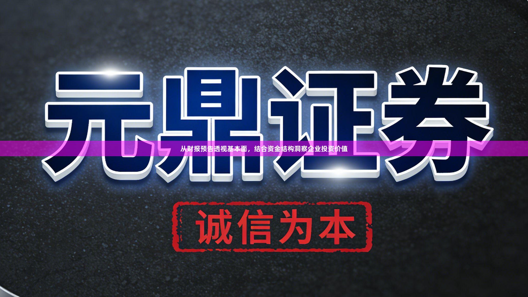 从财报预告透视基本面，结合资金结构洞察企业投资价值