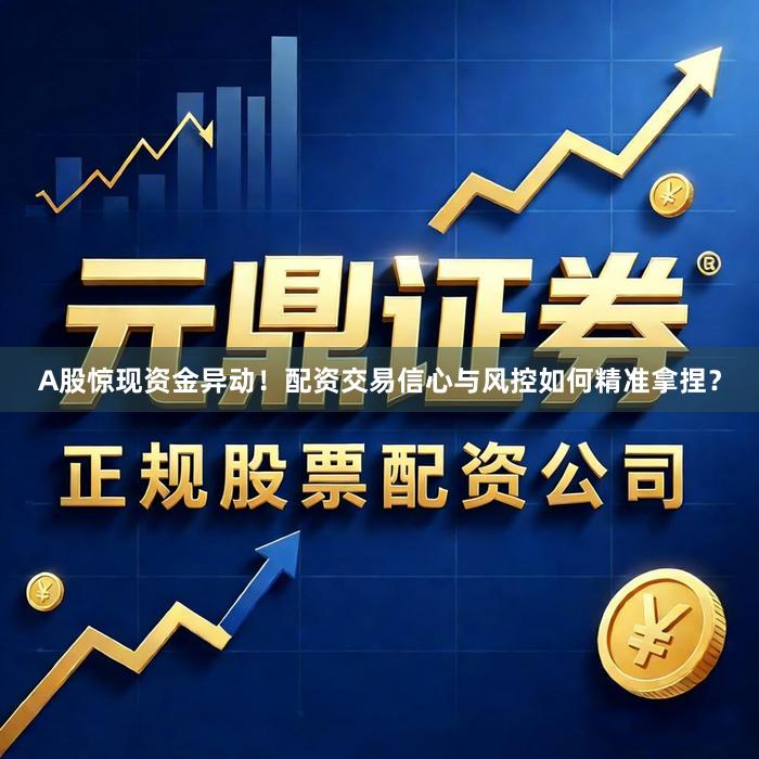 A股惊现资金异动！配资交易信心与风控如何精准拿捏？
