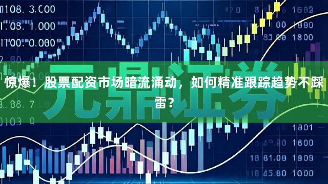 惊爆！股票配资市场暗流涌动，如何精准跟踪趋势不踩雷？