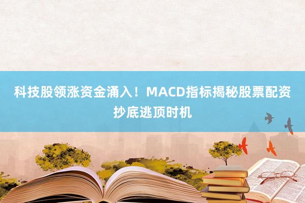 科技股领涨资金涌入！MACD指标揭秘股票配资抄底逃顶时机