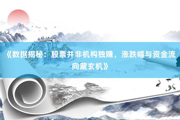 《数据揭秘：股票并非机构独赚，涨跌幅与资金流向藏玄机》