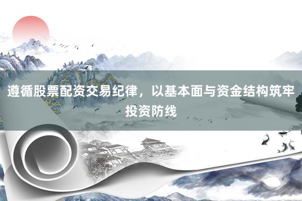 遵循股票配资交易纪律，以基本面与资金结构筑牢投资防线