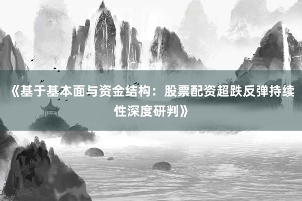 《基于基本面与资金结构:股票配资超跌反弹持续性深度研判》