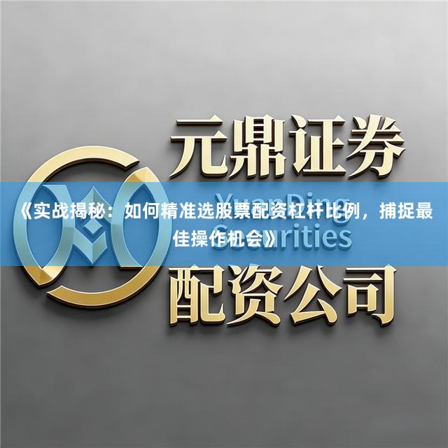 《实战揭秘:如何精准选股票配资杠杆比例,捕捉最佳操作机会》