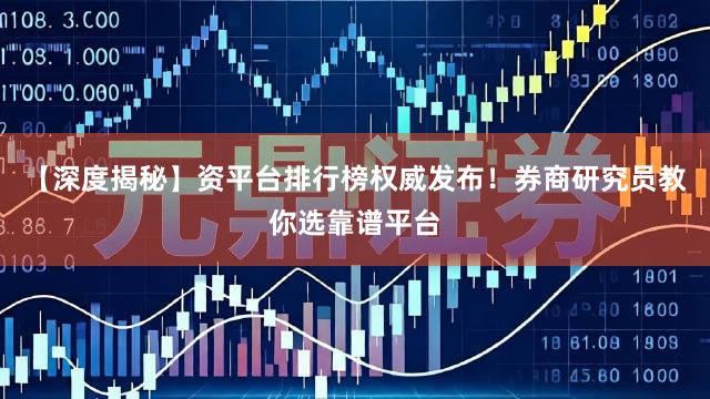 【深度揭秘】资平台排行榜权威发布！券商研究员教你选靠谱平台