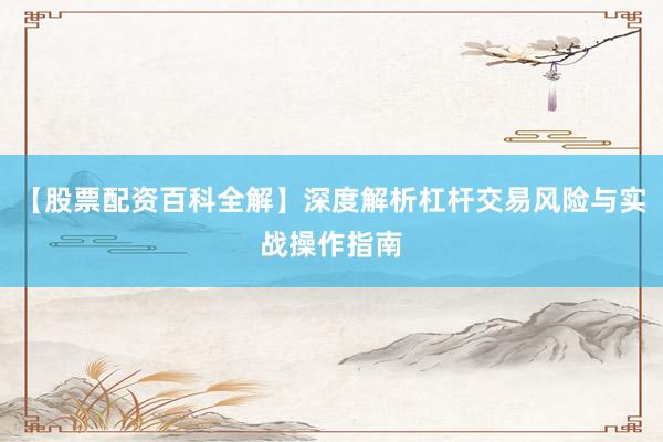 【股票配资百科全解】深度解析杠杆交易风险与实战操作指南