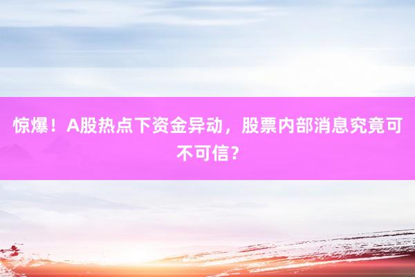 惊爆！A股热点下资金异动，股票内部消息究竟可不可信？