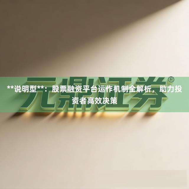 **说明型**：股票融资平台运作机制全解析，助力投资者高效决策