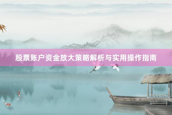 股票账户资金放大策略解析与实用操作指南