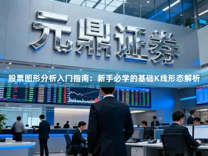 股票图形分析入门指南：新手必学的基础K线形态解析