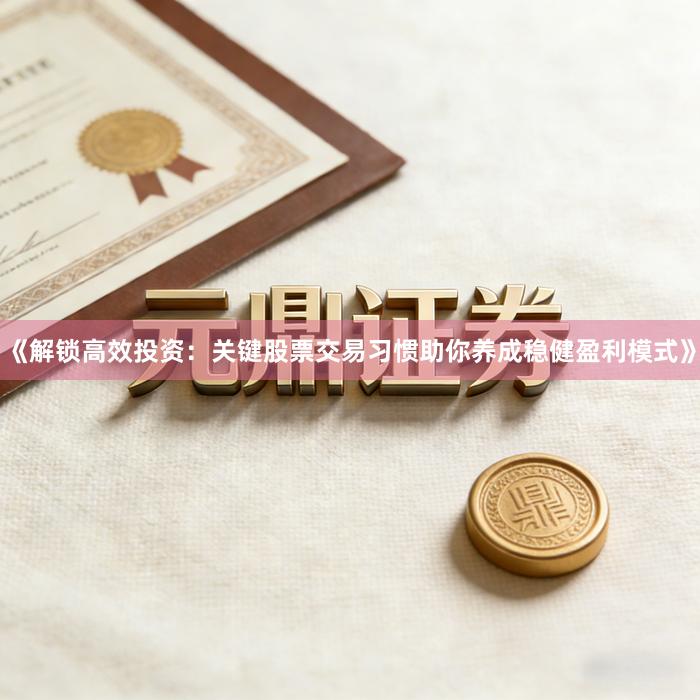 《解锁高效投资：关键股票交易习惯助你养成稳健盈利模式》