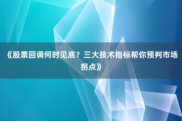 《股票回调何时见底？三大技术指标帮你预判市场拐点》